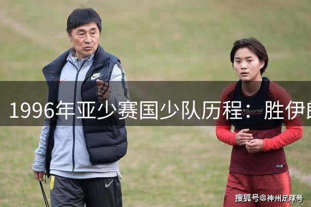 1996年亚少赛国少队历程：胜伊朗后连败出局，小组第三被打回府
